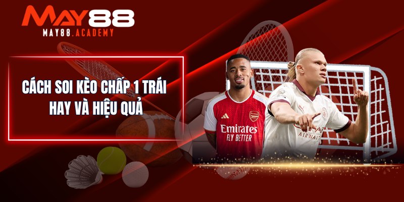 Kèo Chấp 1 Trái - Chia Sẻ Cách Soi Kèo Hiệu Của Cho Newbie 4 Cách soi kèo chấp 1 trái hay và hiệu quả