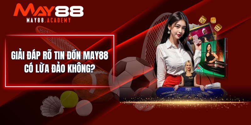 MAY88 Có Lừa Đảo Không? Giải Đáp Chi Tiết Tin Đồn Lừa Đảo! 3 Giải đáp rõ tin đồn MAY88 có lừa đảo không?
