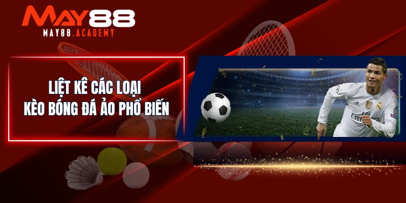 Kèo Bóng Đá Ảo - Trang Bị Kiến Thức Cần Biết Về Bóng Đá Ảo! 3 Liệt kê các loại kèo bóng đá ảo phổ biến