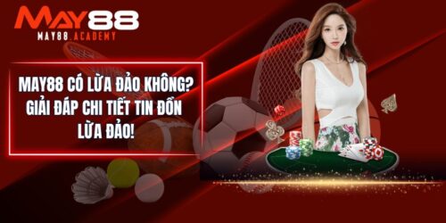 MAY88 Có Lừa Đảo Không? Giải Đáp Chi Tiết Tin Đồn Lừa Đảo!