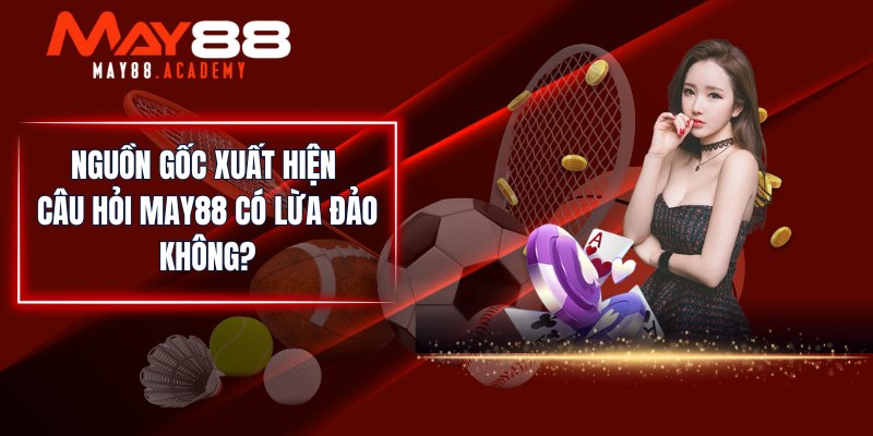 MAY88 Có Lừa Đảo Không? Giải Đáp Chi Tiết Tin Đồn Lừa Đảo! 4 Nguồn gốc xuất hiện câu hỏi MAY88 có lừa đảo không?