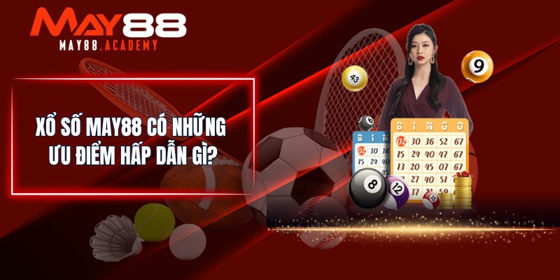 Xổ Số MAY88 có những ưu điểm hấp dẫn gì?